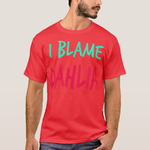 I Blame Dahlia Friends First Name Buddy Nickname  T-Shirt