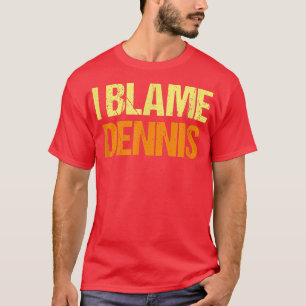 I Blame Dennis Funny Friends Humour Buddy Know It T-Shirt