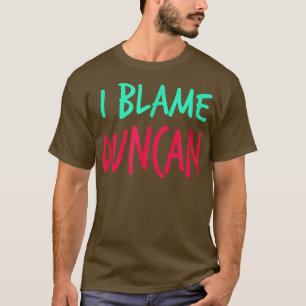 I Blame Duncan Friends First Name Buddy Nickname T-Shirt
