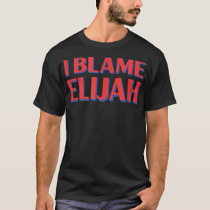 I Blame Elijah Friends Name Buddy Nickname Funny  T-Shirt