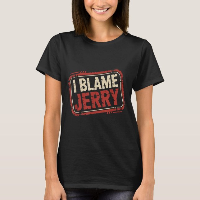 I blame jerry  T-Shirt (Front)