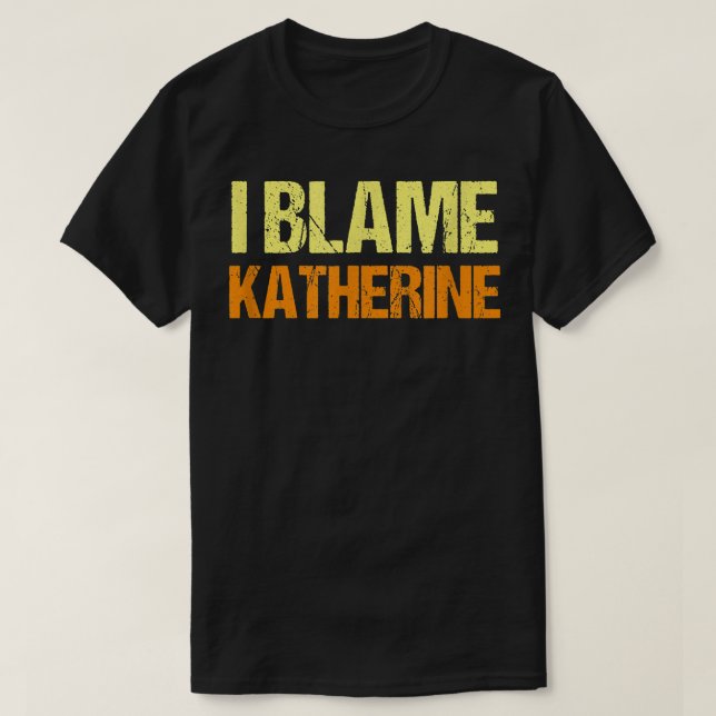 I Blame Katherine Funny Friends Humor Buddy Know I T-Shirt (Design Front)