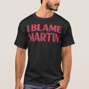 I Blame Martin Friends Name Buddy Nickname Funny T-Shirt