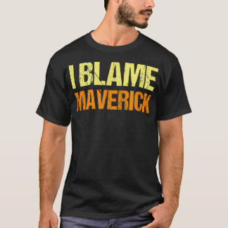 I Blame Maverick Funny Friends Humour Buddy Know I T-Shirt