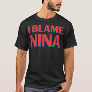 I Blame Nina Friends Name Buddy Nickname Funny Per T-Shirt