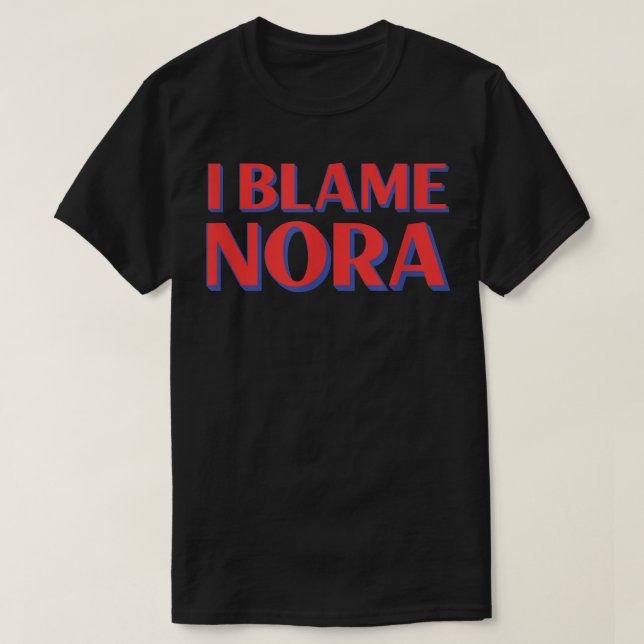 I Blame Nora Friends Name Buddy Nickname Funny Per T-Shirt (Design Front)