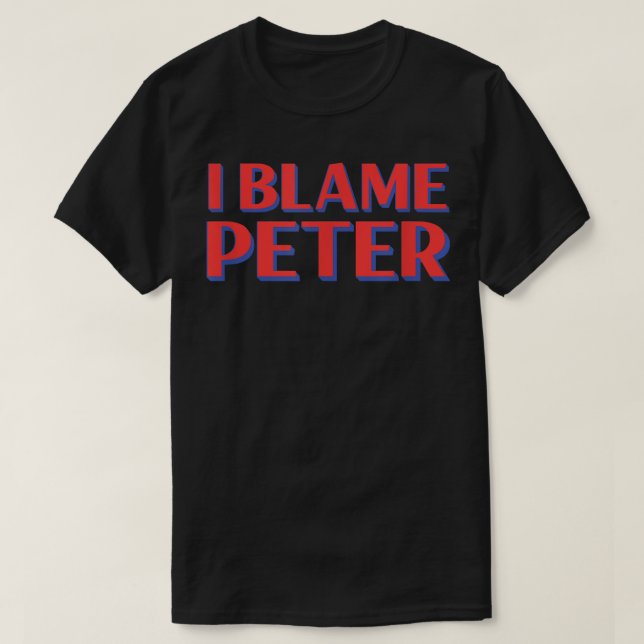 I Blame Peter Friends Name Buddy Nickname Funny Pe T-Shirt (Design Front)