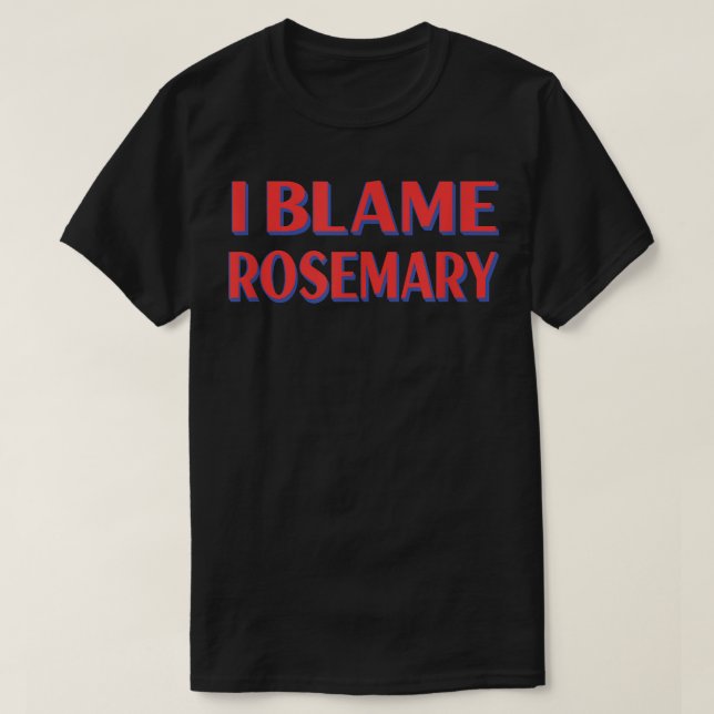 I Blame Rosemary Friends Name Buddy Nickname Funny T-Shirt (Design Front)