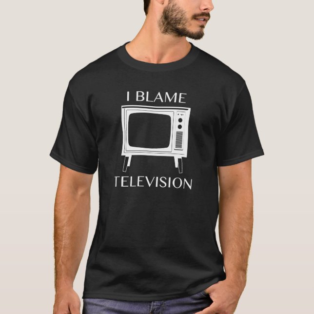 I Blame Television T-Shirt (Front)