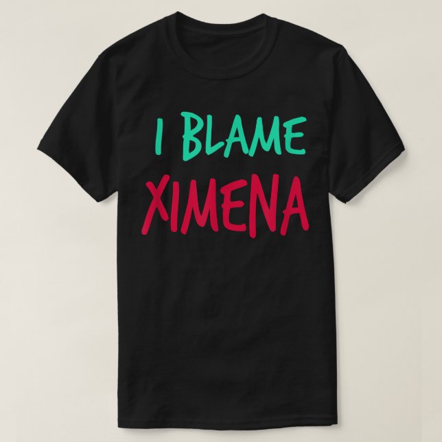 I Blame Ximena Friends First Name Buddy Nickname  T-Shirt (Design Front)