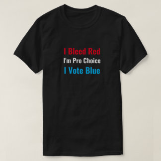 I Bleed Red I'm Pro Choice I Vote Blue T-Shirt