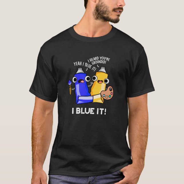 I Blue It Funny Artist Paint Pun Dark BG T-Shirt (Front)