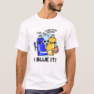 I Blue It Funny Artist Paint Pun  T-Shirt