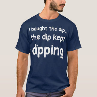 I bought the dip 1 T-Shirt
