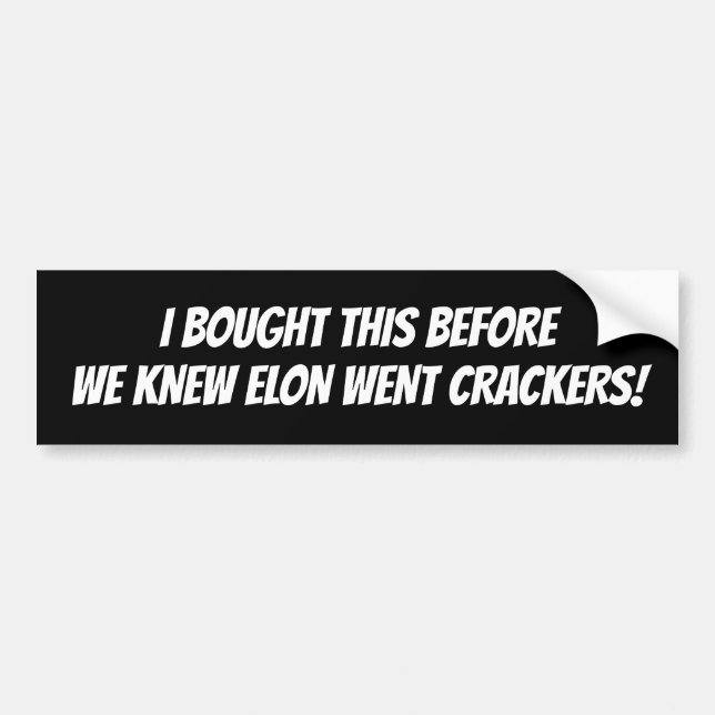 I BOUGHT THIS BEFORE WE KNEW ELON WENT CRACKERS! BUMPER STICKER (Front)