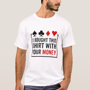 I Bought This Shirt With Your Money Funny Poker