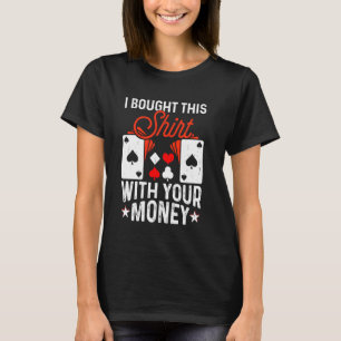 I bought this shirt with your money funny poker