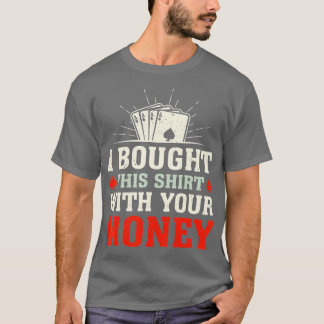 I Bought This With Your Money Funny Gambling Poke T-Shirt