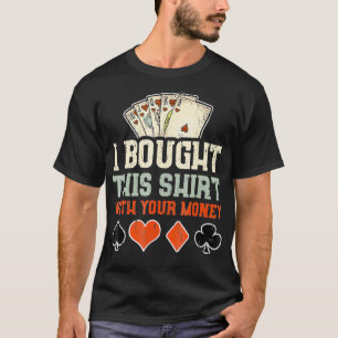 I Bought This With Your Money Funny Poker Gift T-Shirt