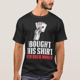 I Bought This With Your Money Funny Poker Gift T-Shirt
