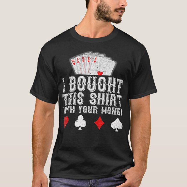 I Bought This  With Your Money Funny Poker Player  T-Shirt (Front)