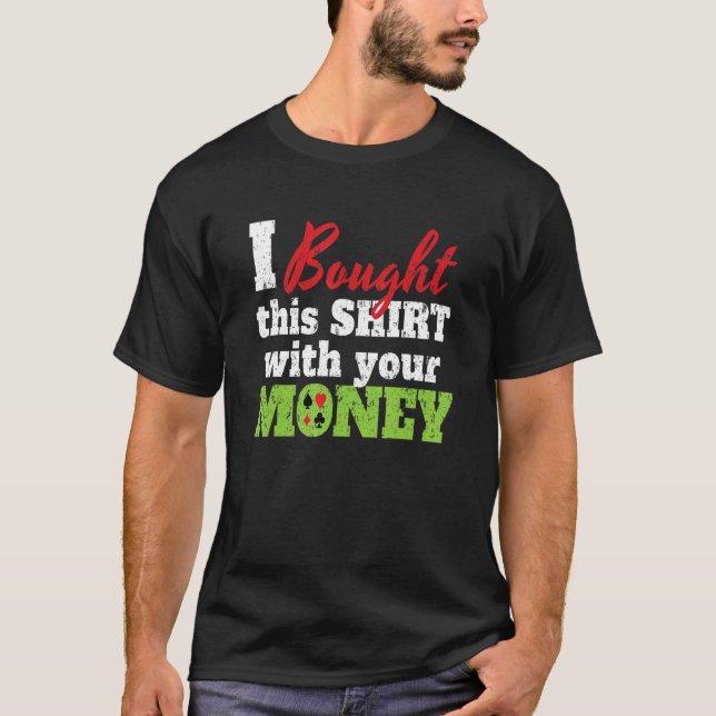 I Bought This With Your Money I Texas Holdem Casin T-Shirt (Front)
