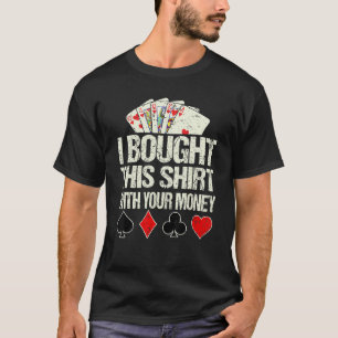 I Bought This  With Your Money Poker Card Player C T-Shirt