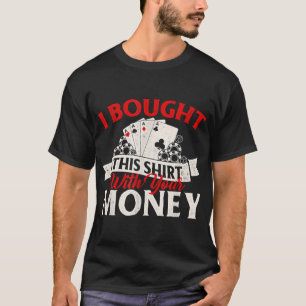 I Bought This With Your Money Poker Card Player Ca T-Shirt
