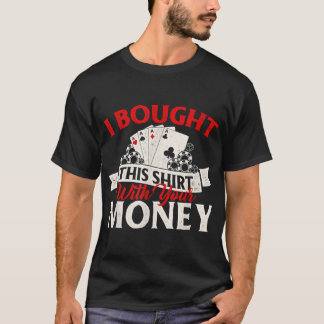 I Bought This With Your Money Poker Card Player Ca T-Shirt