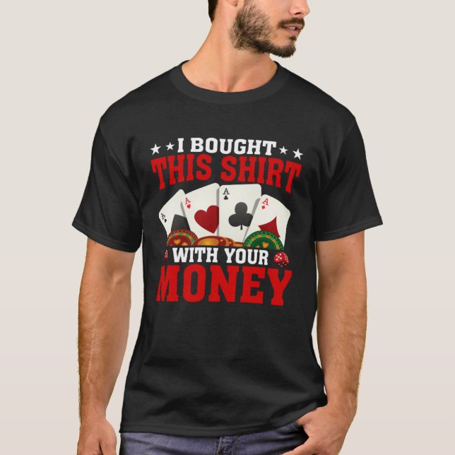 I Bought This  With Your Money  Poker Gambler T-Shirt (Front)