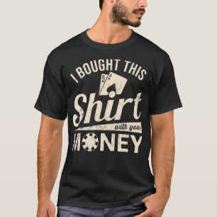 I Bought This With Your Money Texas Holdem Poker T-Shirt