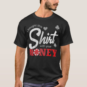 I Bought This With Your Money Texas Holdem Poker T-Shirt