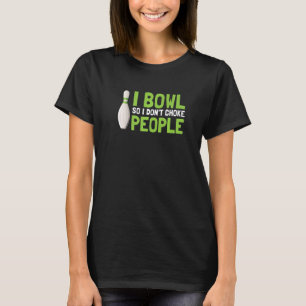 I Bowl So I Don't Choke People T-Shirt