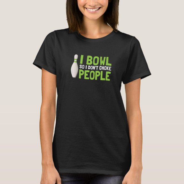 I Bowl So I Don't Choke People T-Shirt (Front)