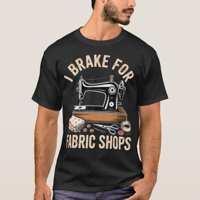 I Brake For Fabric Shops Funny Sewing T-Shirt (Front)