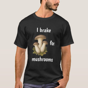 I BRAKE FOR MUSHROOMS funny mushroom foraging T-Shirt