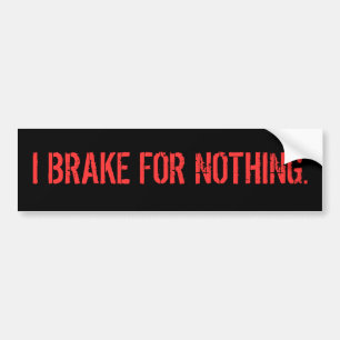 I BRAKE FOR NOTHING. BUMPER STICKER