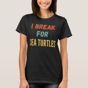 I Break For Sea Turtles T-Shirt