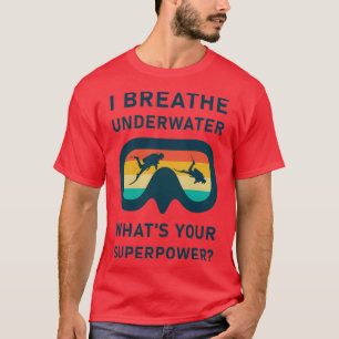 I breathe underwater whatx27s your superpower Scub T-Shirt