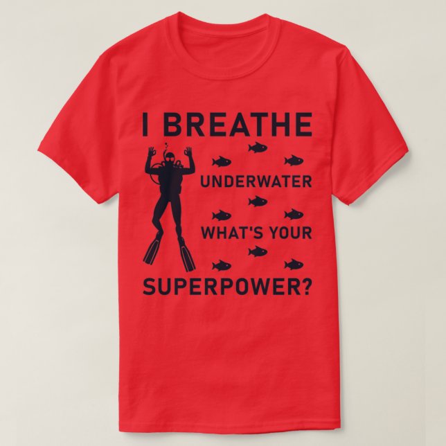 I breathe underwater whatx27s your superpower Scub T-Shirt (Design Front)