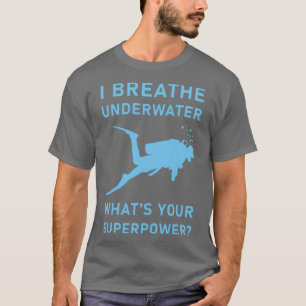 I breathe underwater whatx27s your superpower Scub T-Shirt