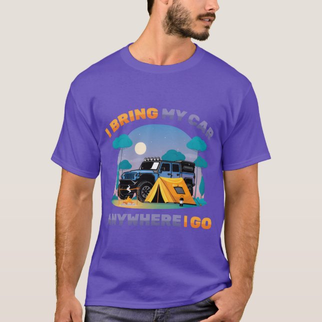 I Bring My Car Anywhere I Go Overlanding Camp Camp T-Shirt (Front)