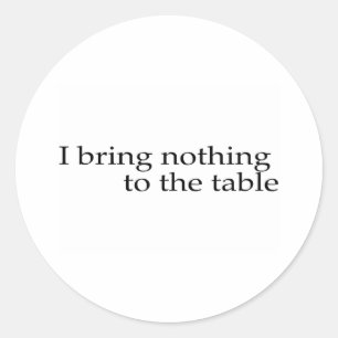 I Bring Nothing To The Table Classic Round Sticker