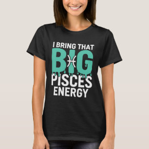 I Bring That Big Pisces Energy T-Shirt