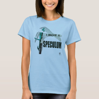I Broke A Speculum T-Shirt