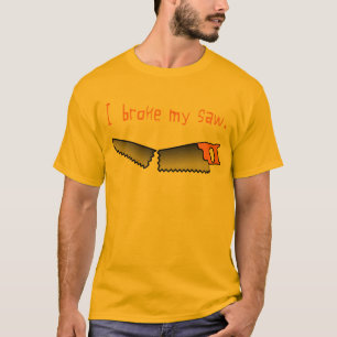 I Broke My Saw T-Shirt