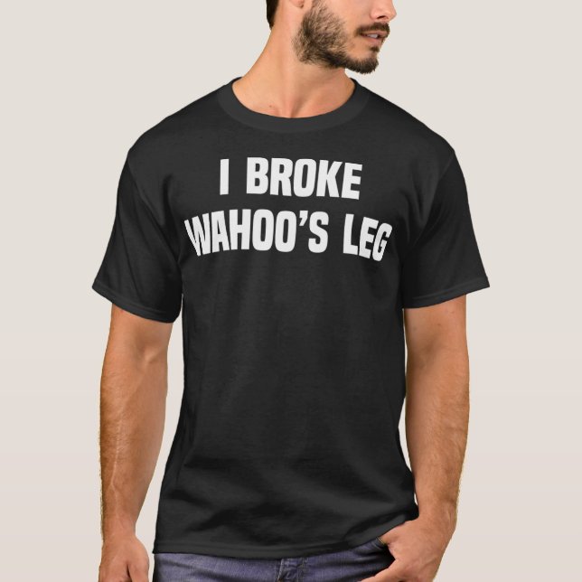 I Broke Wahoos Leg T-Shirt (Front)