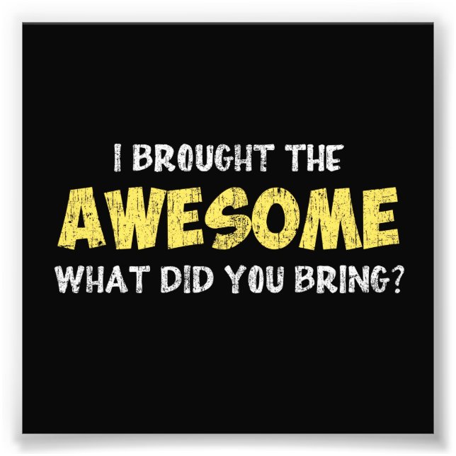 I Brought the Awesome What Did You Bring Photo Print (Front)