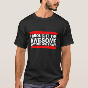 I Brought The Awesome What Did You Bring T-Shirts