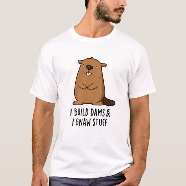 I Build Dams And I Gnaw Stuff Funny Beaver Pun  T-Shirt (Front)